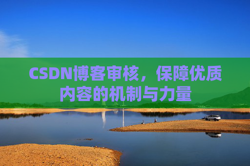 CSDN博客审核，保障优质内容的机制与力量